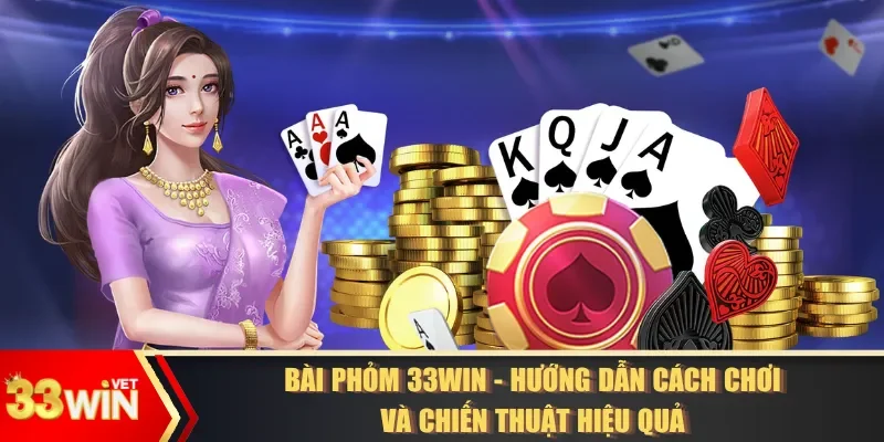 Bài Phỏm 33WIN - Hướng Dẫn Cách Chơi Và Chiến Thuật