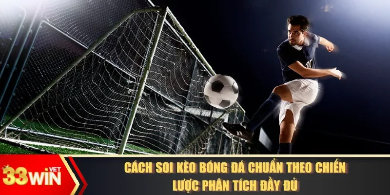 Cách Soi Kèo Bóng Đá Chuẩn Theo Chiến Lược Phân Tích