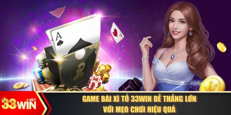 Game Bài Xì Tố 33WIN Dễ Thắng Lớn Với Mẹo Chơi Hiệu Quả